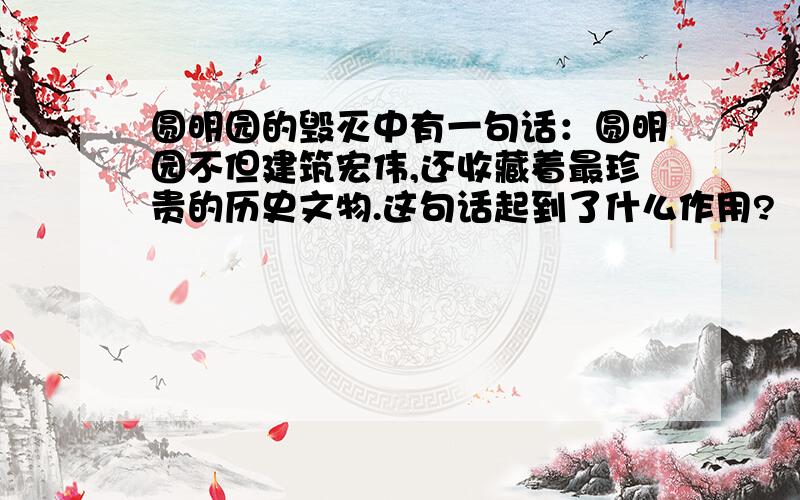 圆明园的毁灭中有一句话：圆明园不但建筑宏伟,还收藏着最珍贵的历史文物.这句话起到了什么作用?