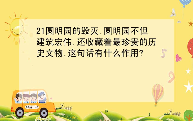 21圆明园的毁灭,圆明园不但建筑宏伟,还收藏着最珍贵的历史文物.这句话有什么作用?