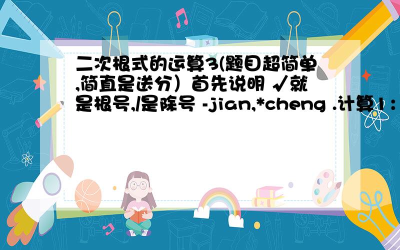 二次根式的运算3(题目超简单,简直是送分）首先说明 √就是根号,/是除号 -jian,*cheng .计算1：6√2/√6 2:10√24-2*7√6 3:2(6√5-3√10)/√5+2√5