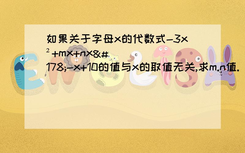 如果关于字母x的代数式-3x²+mx+nx²-x+10的值与x的取值无关,求m.n值.