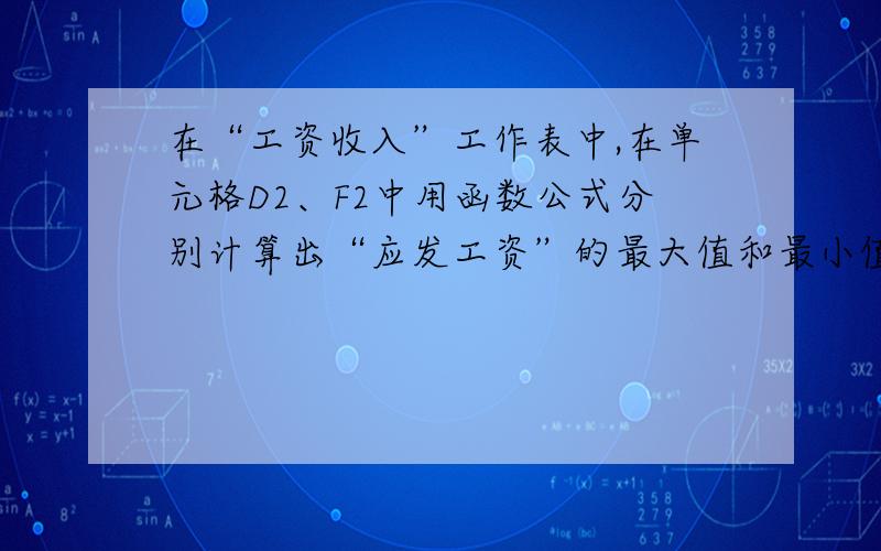 在“工资收入”工作表中,在单元格D2、F2中用函数公式分别计算出“应发工资”的最大值和最小值,在单元格D3、F3中使用vLookUp函数分别计算出“应发工资”的最高者和最低者的“姓名这些空