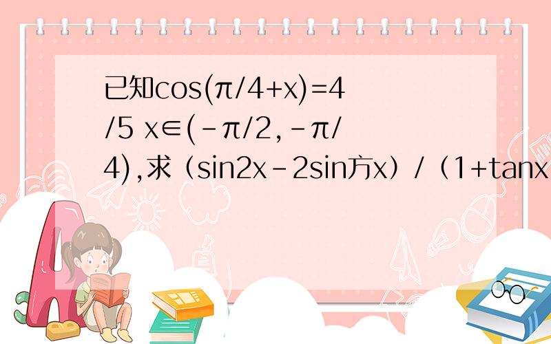 已知cos(π/4+x)=4/5 x∈(-π/2,-π/4),求（sin2x-2sin方x）/（1+tanx）的值