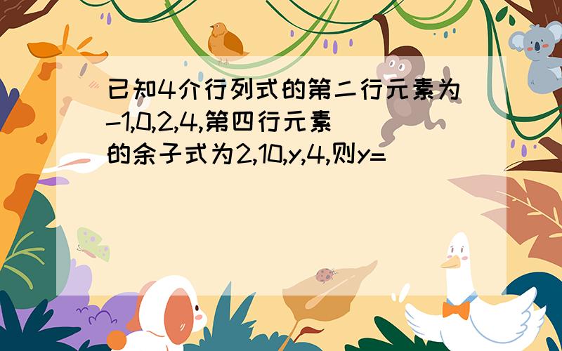 已知4介行列式的第二行元素为-1,0,2,4,第四行元素的余子式为2,10,y,4,则y=