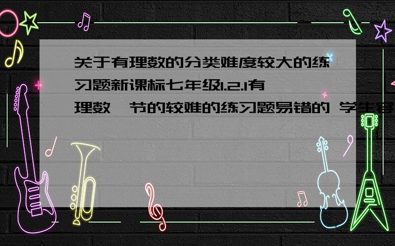 关于有理数的分类难度较大的练习题新课标七年级1.2.1有理数一节的较难的练习题易错的 学生容易出问题的练习