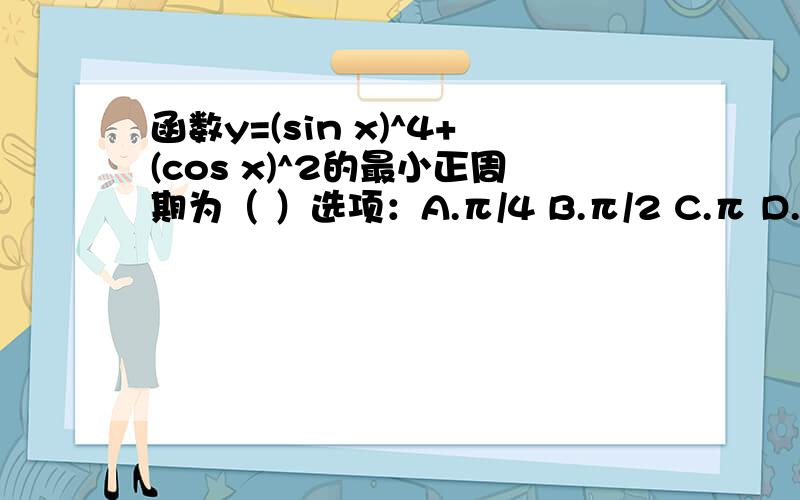 函数y=(sin x)^4+(cos x)^2的最小正周期为（ ）选项：A.π/4 B.π/2 C.π D.2π请简述过程.