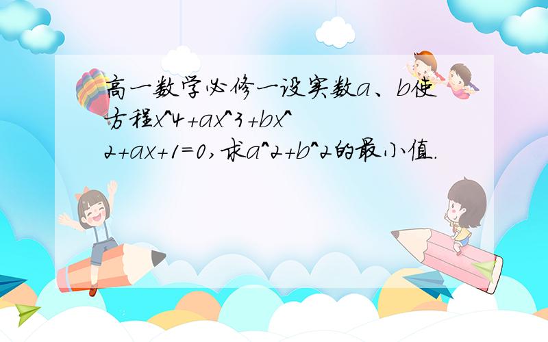 高一数学必修一设实数a、b使方程x^4+ax^3+bx^2+ax+1=0,求a^2+b^2的最小值.