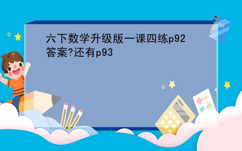 六下数学升级版一课四练p92答案?还有p93