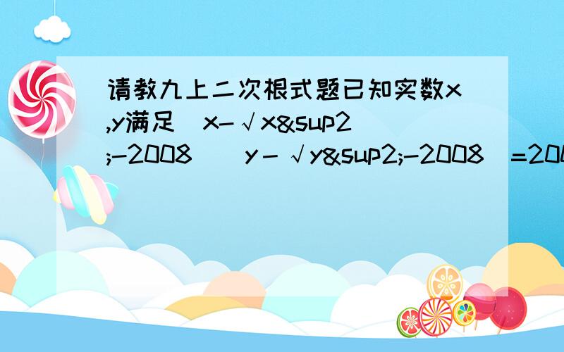 请教九上二次根式题已知实数x,y满足(x-√x²-2008)(y－√y²-2008)=2008,则3x²-2y²+3x-3y-2007的值为多少（是根号下x²-2008后面也是根号下y²-2008