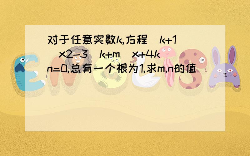 对于任意实数k,方程(k+1)x2-3(k+m)x+4kn=0,总有一个根为1,求m,n的值