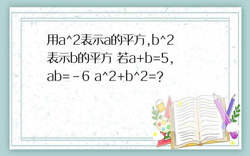 用a^2表示a的平方,b^2表示b的平方 若a+b=5,ab=-6 a^2+b^2=?