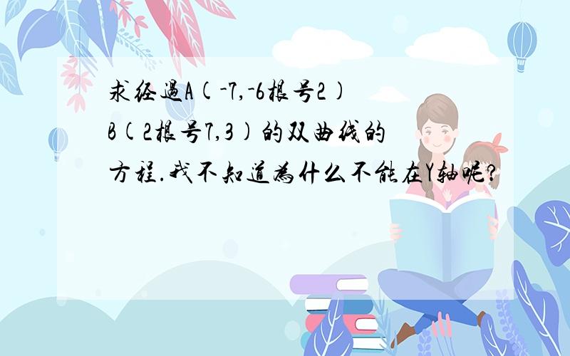 求经过A(-7,-6根号2)B(2根号7,3)的双曲线的方程.我不知道为什么不能在Y轴呢?