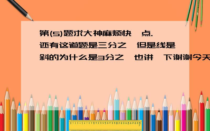 第(5)题求大神麻烦快一点.还有这道题是三分之一但是线是斜的为什么是3分之一也讲一下谢谢今天作业求快点加分