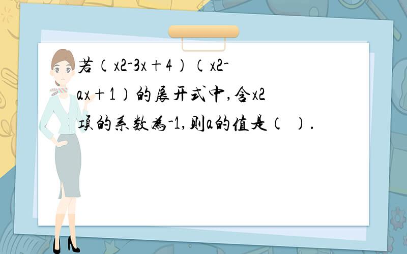 若（x2-3x+4）（x2-ax+1）的展开式中,含x2项的系数为-1,则a的值是（ ）．