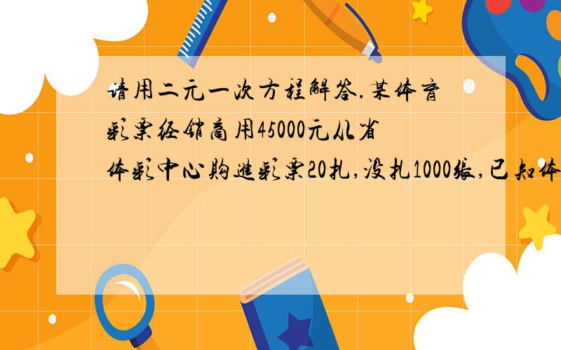 请用二元一次方程解答.某体育彩票经销商用45000元从省体彩中心购进彩票20扎,没扎1000张,已知体彩中心有A,B,C三种不同的彩票,进价分别是A种彩票每张1.5元,B种彩票每张2元,C种彩票每张2.5元.（1