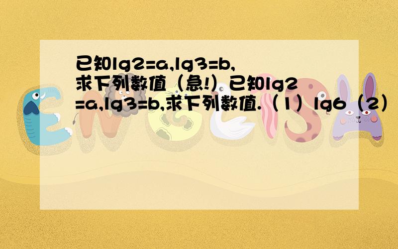 已知lg2=a,lg3=b,求下列数值（急!）已知lg2=a,lg3=b,求下列数值.（1）lg6（2）log3(3为底数）4（3）log2（2为底数）12(4)lg3/2