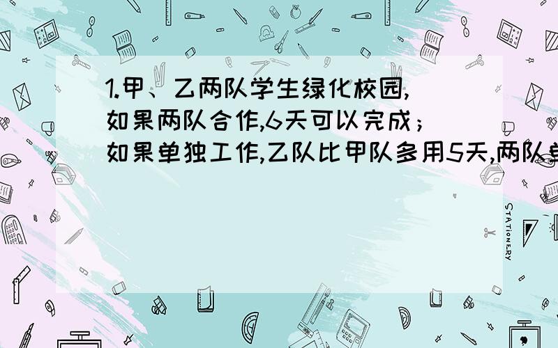 1.甲、乙两队学生绿化校园,如果两队合作,6天可以完成；如果单独工作,乙队比甲队多用5天,两队单独工作各要多少天?2.从甲队到乙队,先下山后走平路,某人骑自行车从甲队以每小时12千米的速