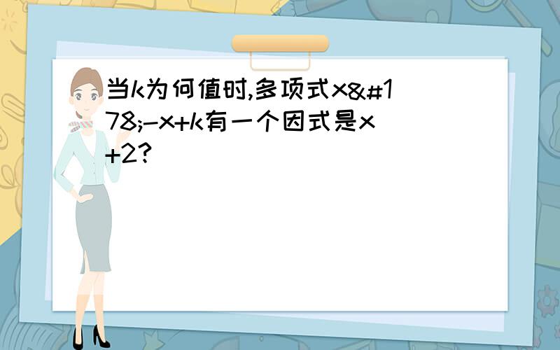 当k为何值时,多项式x²-x+k有一个因式是x+2?