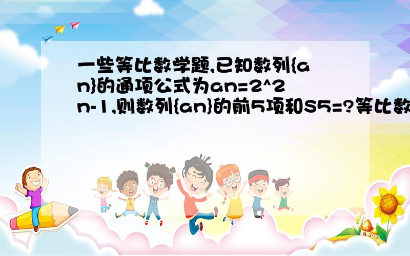 一些等比数学题,已知数列{an}的通项公式为an=2^2n-1,则数列{an}的前5项和S5=?等比数列{an}的前n项和Sn=3^n+a,则a等于?数列{an}的前n项和Sn,且有a1=2,2Sn=4(an)-a(n-1)+2S（n-1）,则a10=?