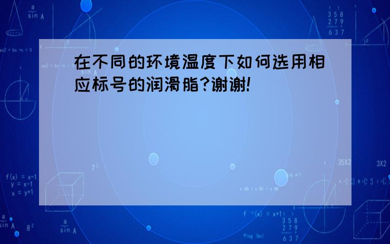 在不同的环境温度下如何选用相应标号的润滑脂?谢谢!