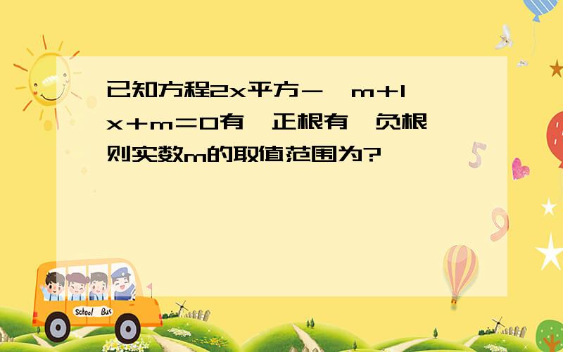 已知方程2x平方－〔m＋1〕x＋m＝0有一正根有一负根,则实数m的取值范围为?