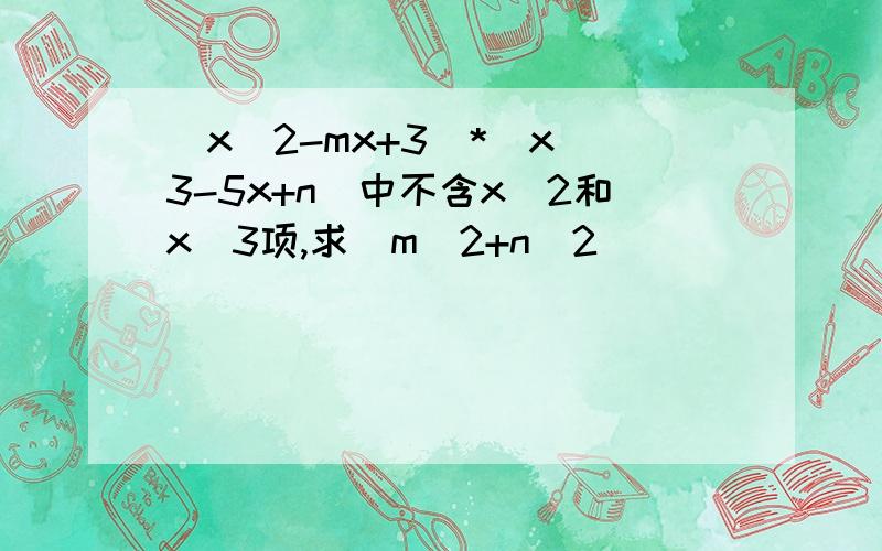 (x^2-mx+3）*（x^3-5x+n)中不含x^2和x^3项,求（m^2+n^2)