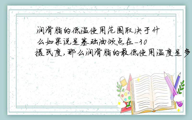 润滑脂的低温使用范围取决于什么如果说是基础油倾点在-30摄氏度,那么润滑脂的最低使用温度是多少