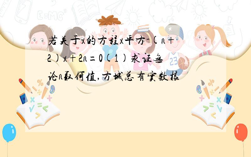 若关于x的方程x平方-(n+2)x+2n=0(1)求证无论n取何值,方城总有实数根