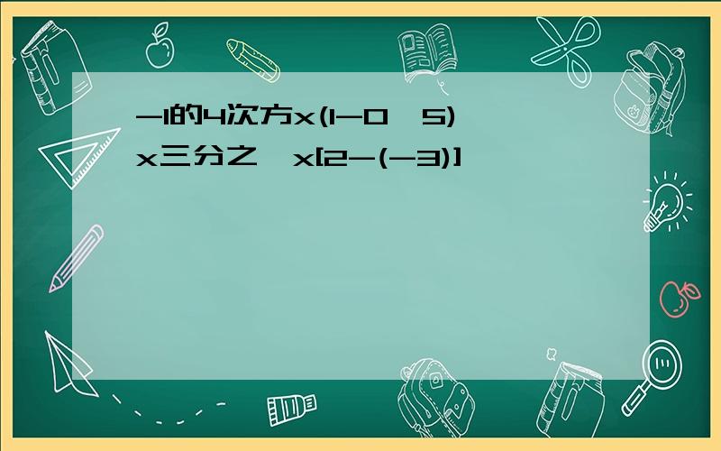 -1的4次方x(1-0、5)x三分之一x[2-(-3)]