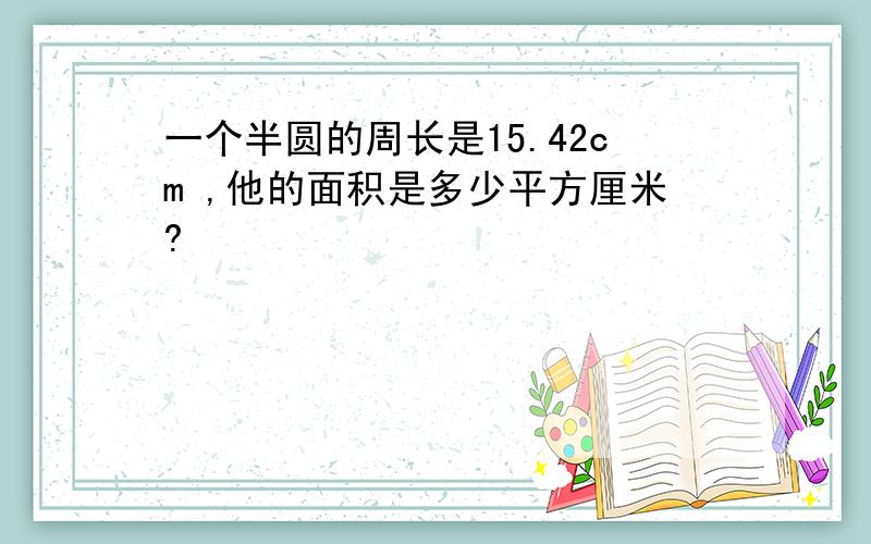 一个半圆的周长是15.42cm ,他的面积是多少平方厘米?