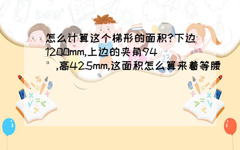 怎么计算这个梯形的面积?下边1200mm,上边的夹角94°,高425mm,这面积怎么算来着等腰