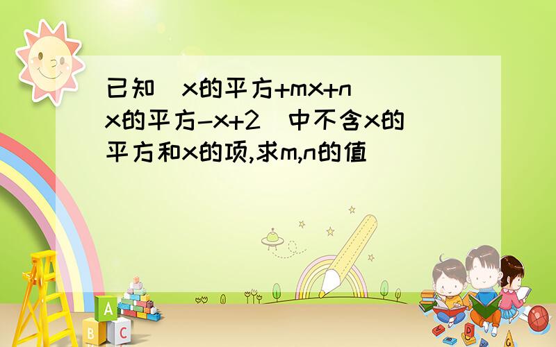 已知(x的平方+mx+n)(x的平方-x+2)中不含x的平方和x的项,求m,n的值