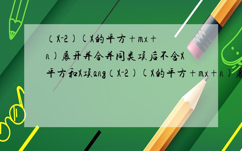 （X-2)(X的平方+mx+n)展开并合并同类项后不含X平方和X项ang（X-2)(X的平方+mx+n)展开并合并同类项后不含X平方和X项,求（1）M,N的值（2)3m+2n的平方根（3）2M+N的立方根