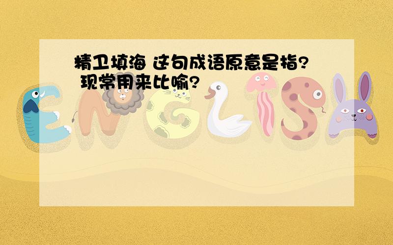 精卫填海 这句成语原意是指? 现常用来比喻?