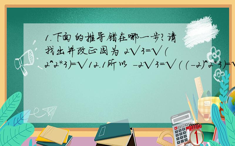 1.下面的推导错在哪一步?请找出并改正因为 2√3=√(2^2*3)=√12.1所以 -2√3=√((-2)^2*3)=√12.2所以 2√3=-2√3.3所以2=-2.4_____________________________________________________________还有一题:(最后一题!)http://www.