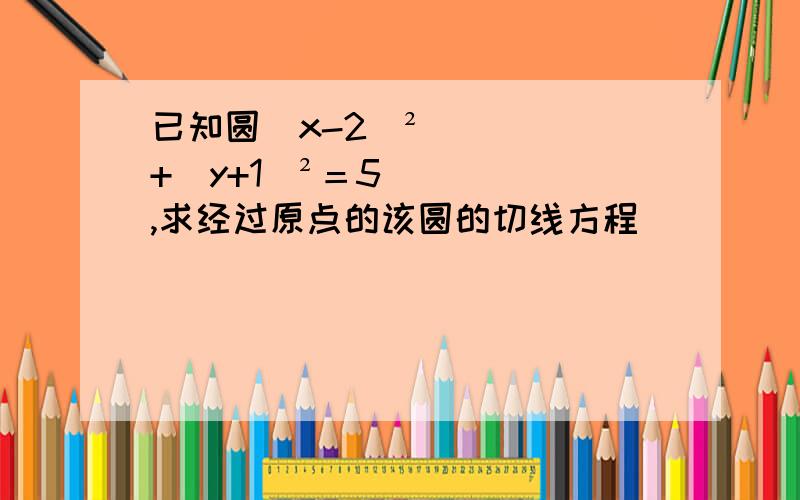 已知圆(x-2)²+(y+1)²＝5,求经过原点的该圆的切线方程