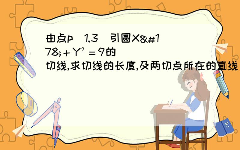 由点p（1.3）引圆X²＋Y²＝9的切线,求切线的长度,及两切点所在的直线方程