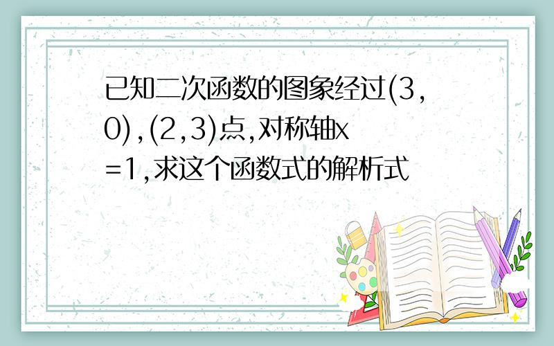 已知二次函数的图象经过(3,0),(2,3)点,对称轴x=1,求这个函数式的解析式