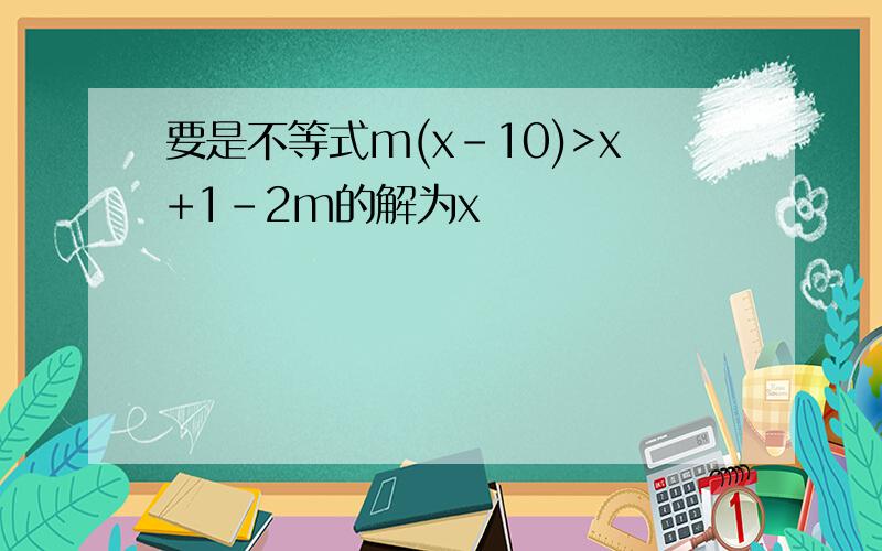 要是不等式m(x-10)>x+1-2m的解为x