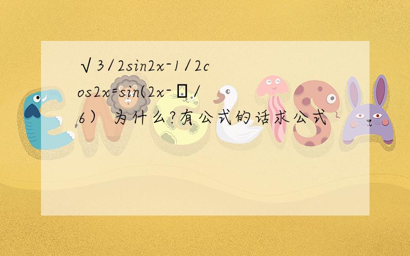 √3/2sin2x-1/2cos2x=sin(2x-π/6） 为什么?有公式的话求公式