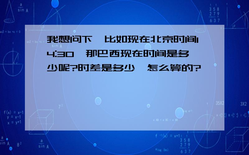 我想问下,比如现在北京时间14:30,那巴西现在时间是多少呢?时差是多少,怎么算的?