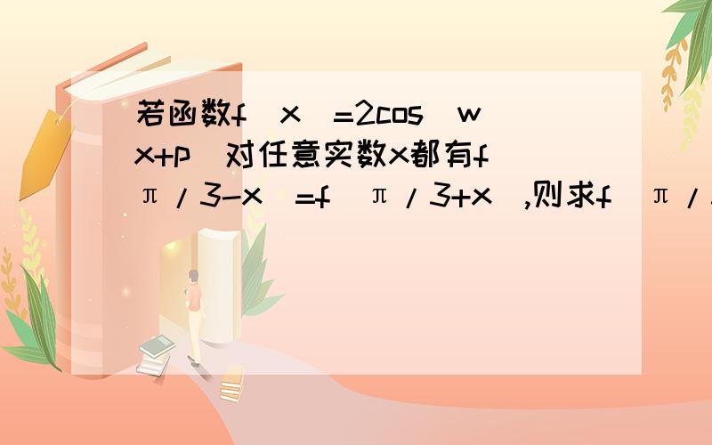 若函数f(x)=2cos(wx+p)对任意实数x都有f(π/3-x)=f(π/3+x),则求f（π/3）