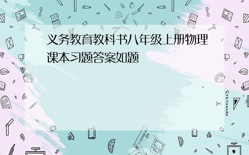 义务教育教科书八年级上册物理课本习题答案如题