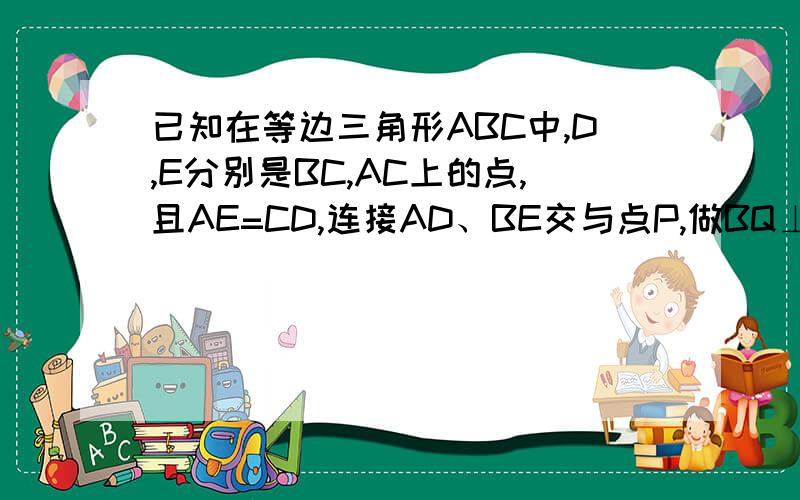 已知在等边三角形ABC中,D,E分别是BC,AC上的点,且AE=CD,连接AD、BE交与点P,做BQ⊥AD,垂足为Q.求证BP＝2PQ