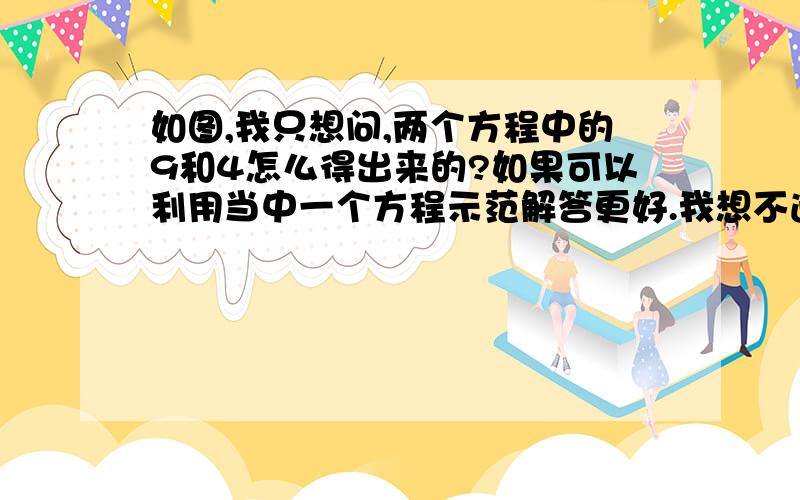 如图,我只想问,两个方程中的9和4怎么得出来的?如果可以利用当中一个方程示范解答更好.我想不通~