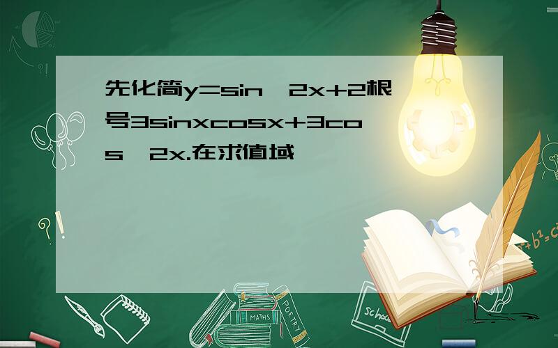 先化简y=sin^2x+2根号3sinxcosx+3cos^2x.在求值域