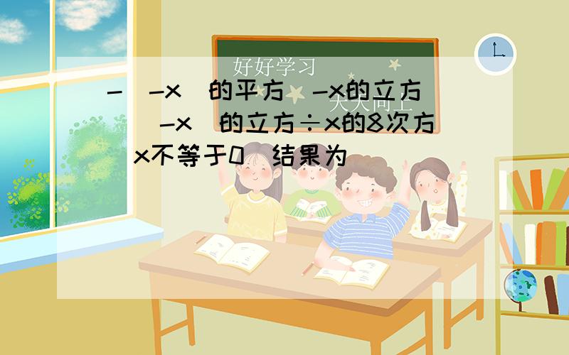 -(-x)的平方(-x的立方)(-x)的立方÷x的8次方（x不等于0）结果为（）