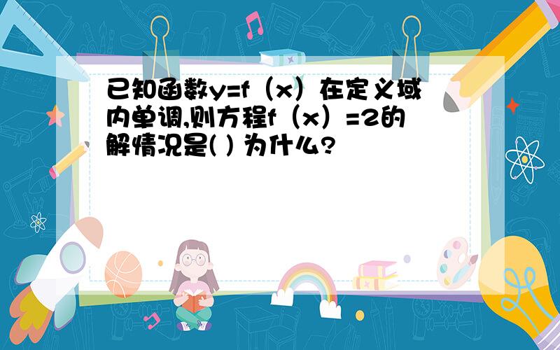 已知函数y=f（x）在定义域内单调,则方程f（x）=2的解情况是( ) 为什么?