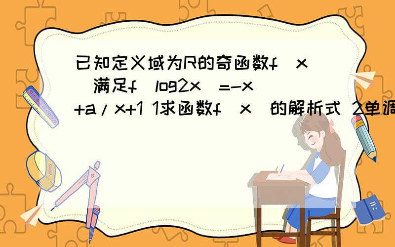 已知定义域为R的奇函数f(x)满足f(log2x)=-x+a/x+1 1求函数f（x）的解析式 2单调性