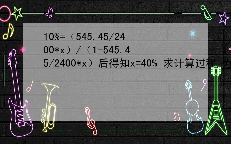 10%=（545.45/2400*x）/（1-545.45/2400*x）后得知x=40% 求计算过程,为什么呢