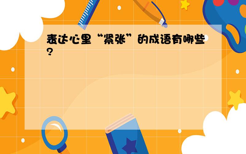 表达心里“紧张”的成语有哪些?